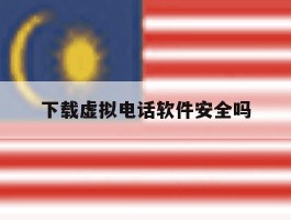 下载虚拟电话软件安全吗