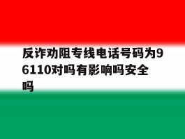 反诈劝阻专线电话号码为96110对吗有影响吗安全吗的简单介绍