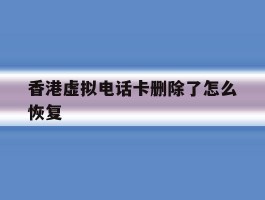 香港虚拟电话卡删除了怎么恢复