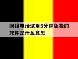 网络电话试用5分钟免费的软件是什么意思