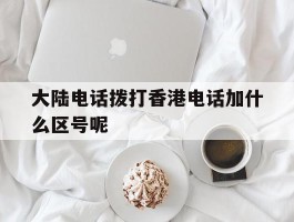 关于大陆电话拨打香港电话加什么区号呢的信息