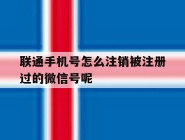 联通手机号怎么注销被注册过的微信号呢的简单介绍