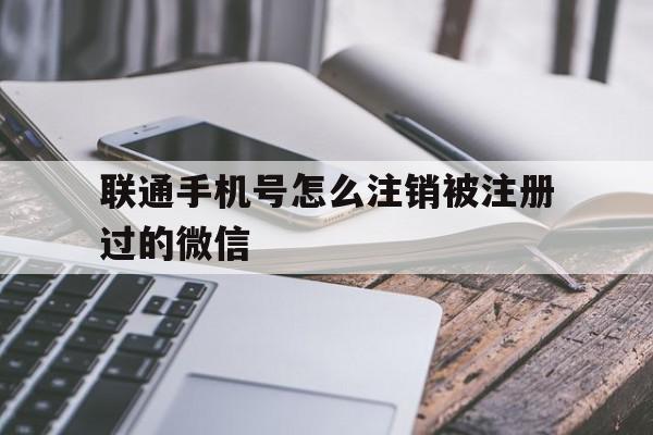 联通手机号怎么注销被注册过的微信