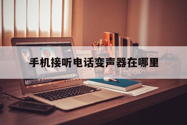 手机接听电话变声器在哪里 手机接听电话变声器在哪里
