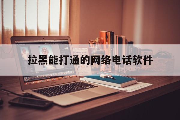 拉黑能打通的网络电话软件 拉黑能打通的网络电话软件