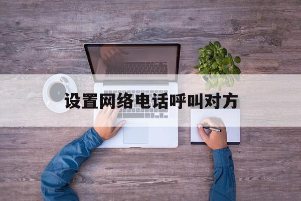 设置网络电话呼叫对方 设置网络电话呼叫对方