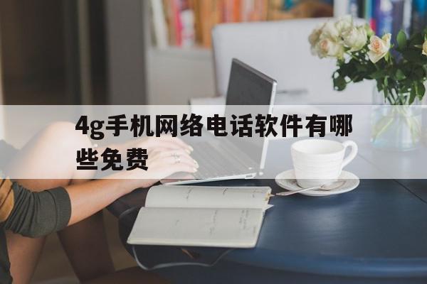 4g手机网络电话软件有哪些免费 4g手机网络电话软件有哪些免费