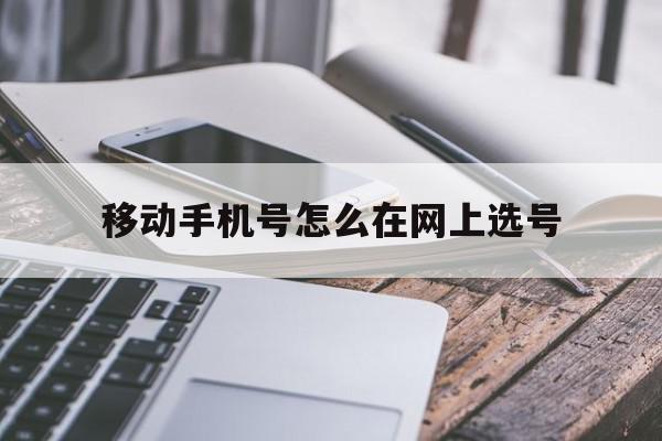 移动手机号怎么在网上选号 移动手机号怎么在网上选号