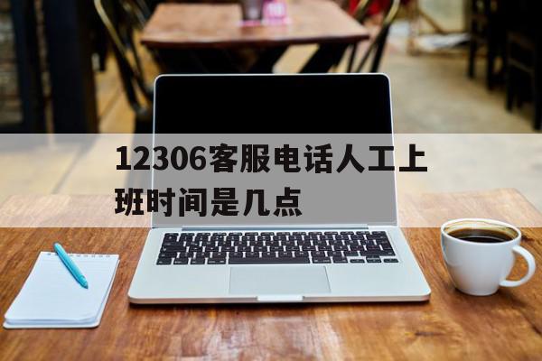 12306客服电话人工上班时间是几点 12306客服电话人工上班时间是几点