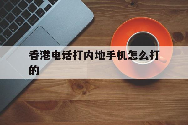 香港电话打内地手机怎么打的 香港电话打内地手机怎么打的