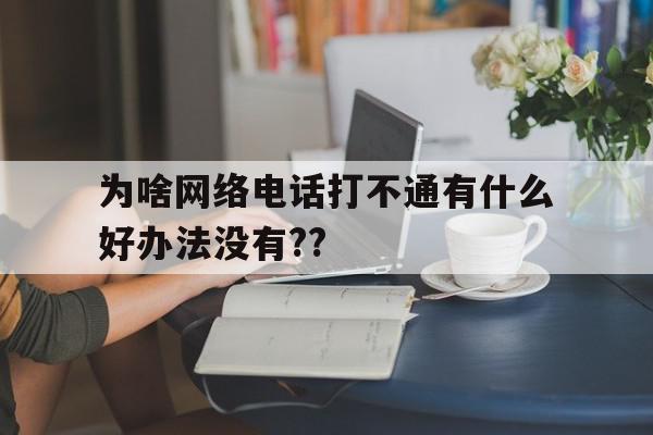 关于为啥网络电话打不通有什么好办法没有??的信息 关于为啥网络电话打不通有什么好办法没有??的信息