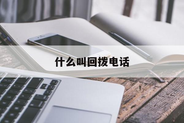 什么叫回拨电话 什么叫回拨电话