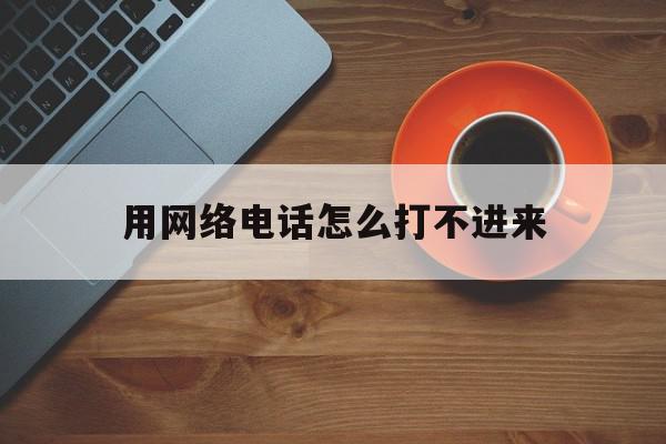 用网络电话怎么打不进来 用网络电话怎么打不进来