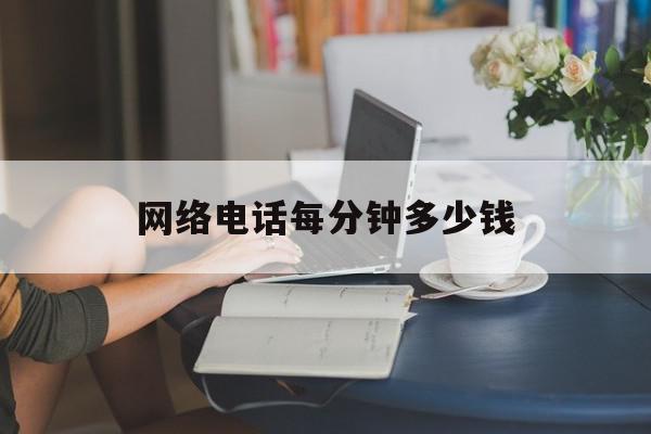 网络电话每分钟多少钱 网络电话每分钟多少钱