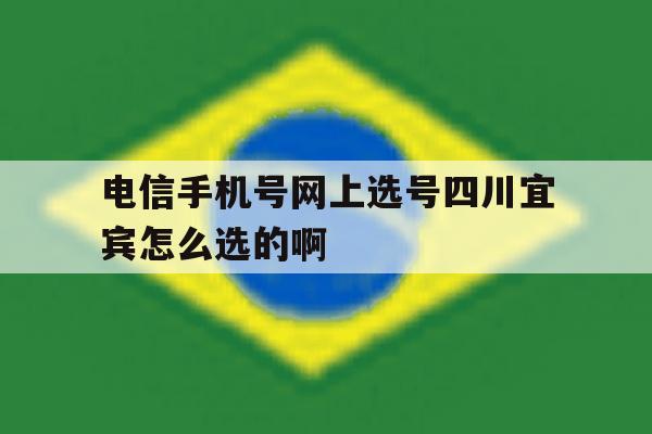 关于电信手机号网上选号四川宜宾怎么选的啊的信息 关于电信手机号网上选号四川宜宾怎么选的啊的信息