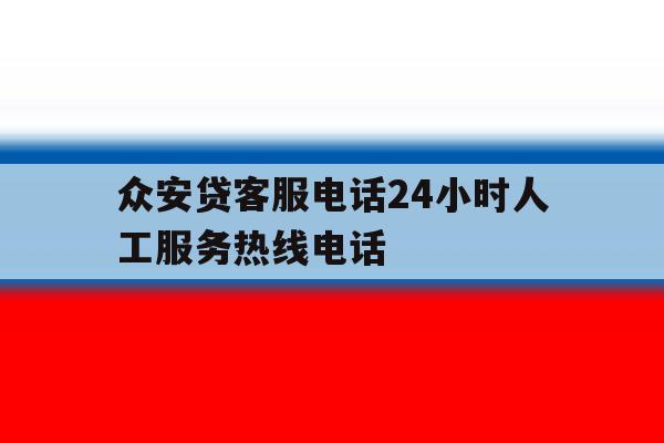众安贷客服电话24小时人工服务热线电话 众安贷客服电话24小时人工服务热线电话