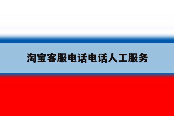 淘宝客服电话电话人工服务 淘宝客服电话电话人工服务