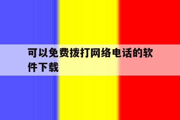 可以免费拨打网络电话的软件下载 可以免费拨打网络电话的软件下载