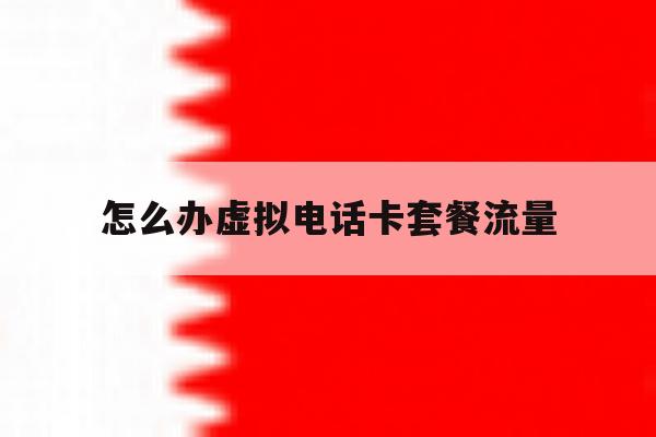 关于怎么办虚拟电话卡套餐流量的信息 关于怎么办虚拟电话卡套餐流量的信息