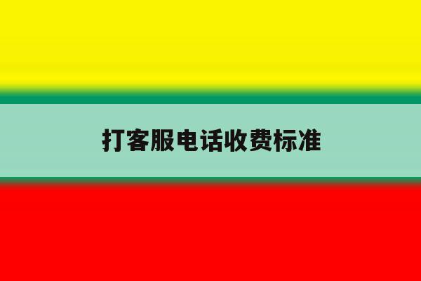 打客服电话收费标准 打客服电话收费标准