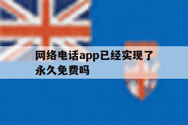 网络电话app已经实现了永久免费吗 网络电话app已经实现了永久免费吗