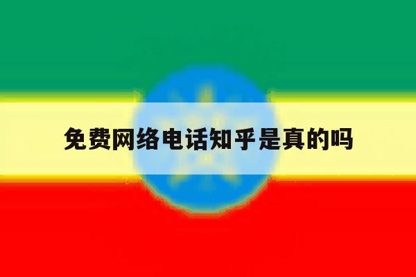免费网络电话知乎是真的吗 免费网络电话知乎是真的吗