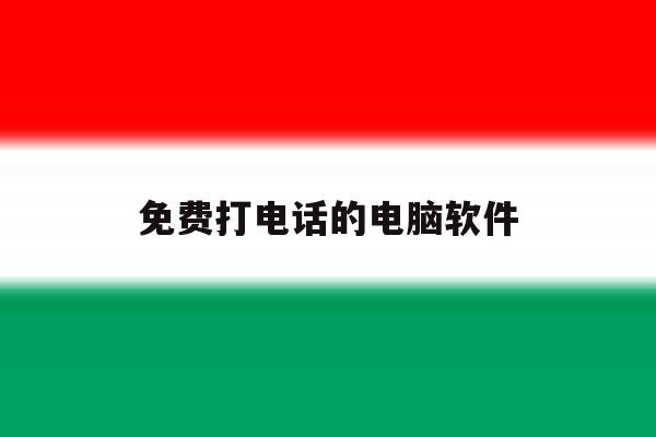 免费打电话的电脑软件 免费打电话的电脑软件