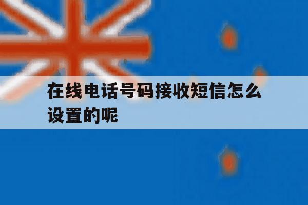 包含在线电话号码接收短信怎么设置的呢的词条 包含在线电话号码接收短信怎么设置的呢的词条