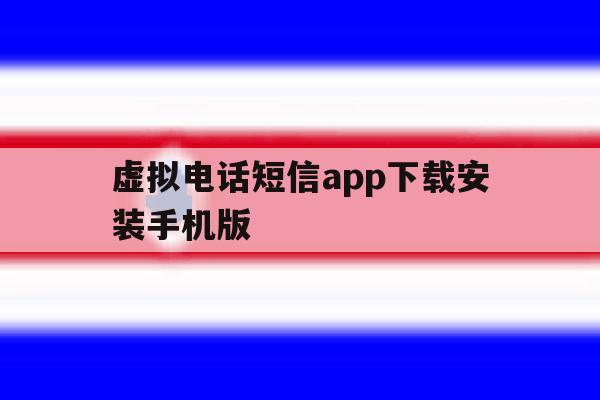 虚拟电话短信app下载安装手机版 虚拟电话短信app下载安装手机版