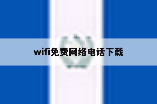 wifi免费网络电话下载 wifi免费网络电话下载