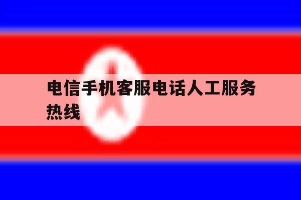 电信手机客服电话人工服务热线 电信手机客服电话人工服务热线