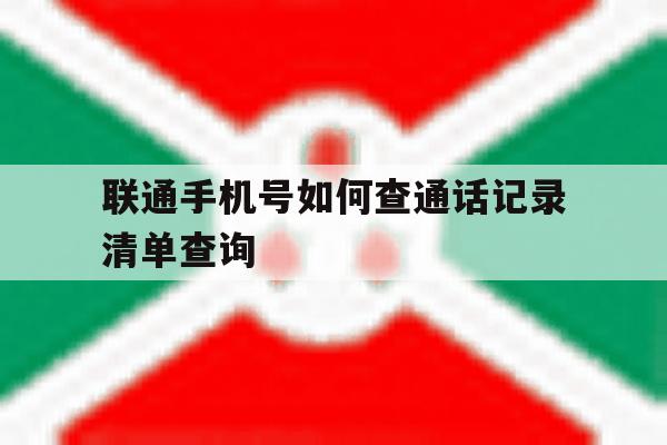 联通手机号如何查通话记录清单查询 联通手机号如何查通话记录清单查询