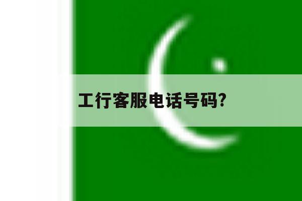 工行客服电话号码? 工行客服电话号码?