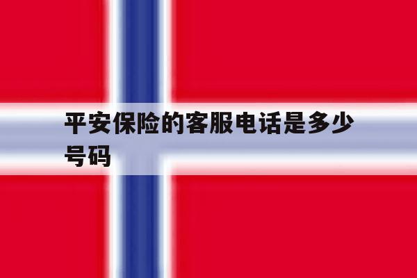 平安保险的客服电话是多少号码 平安保险的客服电话是多少号码
