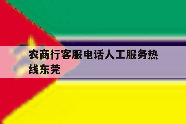 农商行客服电话人工服务热线东莞的简单介绍 农商行客服电话人工服务热线东莞的简单介绍