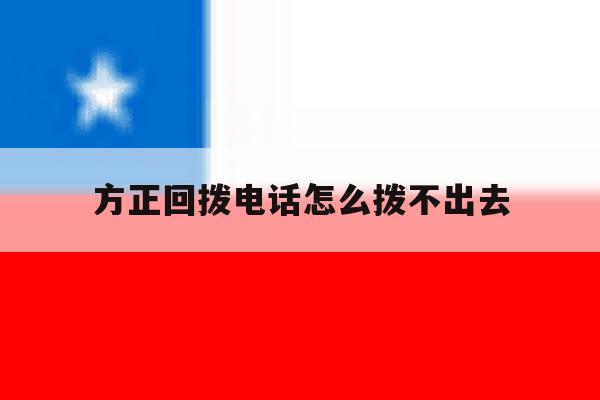 方正回拨电话怎么拨不出去 方正回拨电话怎么拨不出去