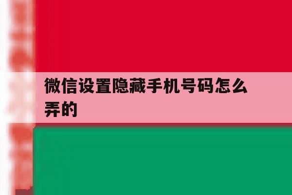 微信设置隐藏手机号码怎么弄的 微信设置隐藏手机号码怎么弄的
