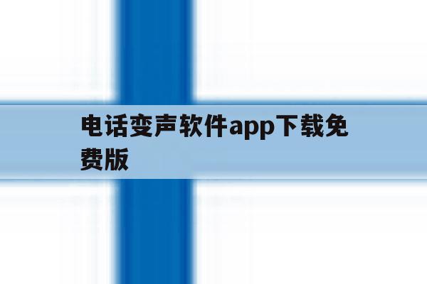 电话变声软件app下载免费版 电话变声软件app下载免费版