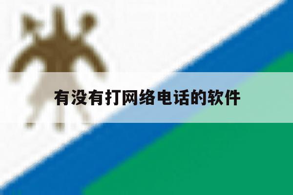 有没有打网络电话的软件 有没有打网络电话的软件