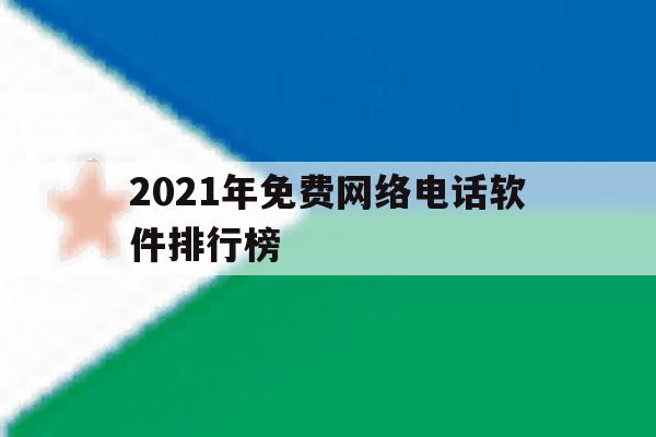2021年免费网络电话软件排行榜 2021年免费网络电话软件排行榜