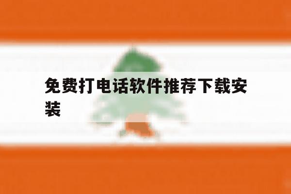 免费打电话软件推荐下载安装 免费打电话软件推荐下载安装