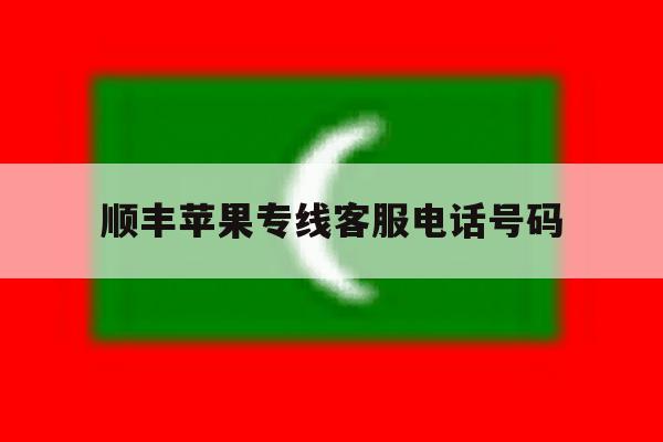 顺丰苹果专线客服电话号码 顺丰苹果专线客服电话号码