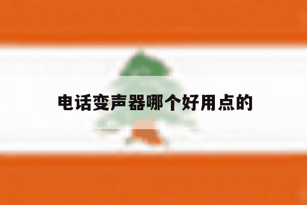 电话变声器哪个好用点的 电话变声器哪个好用点的