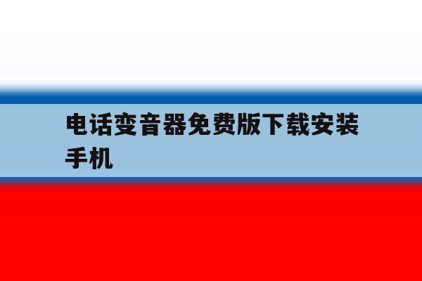 电话变音器免费版下载安装手机 电话变音器免费版下载安装手机