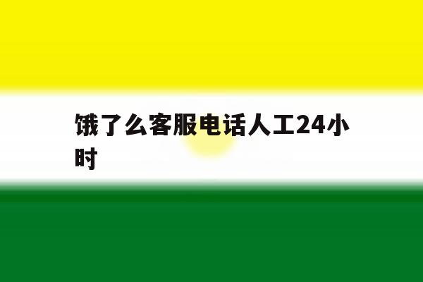 饿了么客服电话人工24小时 饿了么客服电话人工24小时