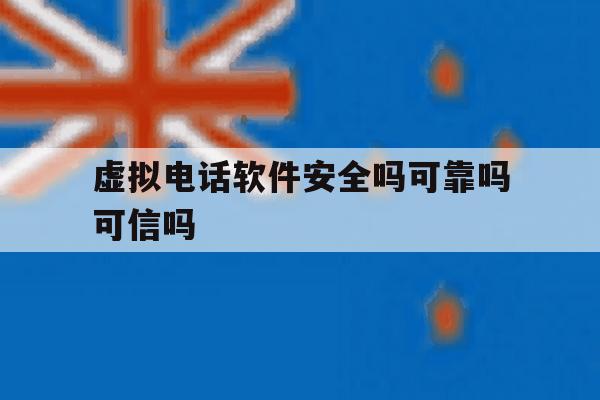 虚拟电话软件安全吗可靠吗可信吗 虚拟电话软件安全吗可靠吗可信吗