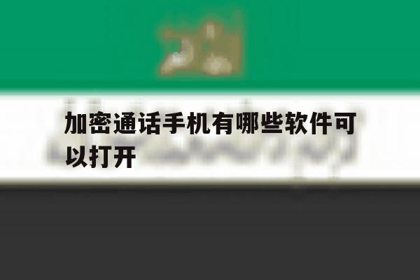 加密通话手机有哪些软件可以打开 加密通话手机有哪些软件可以打开
