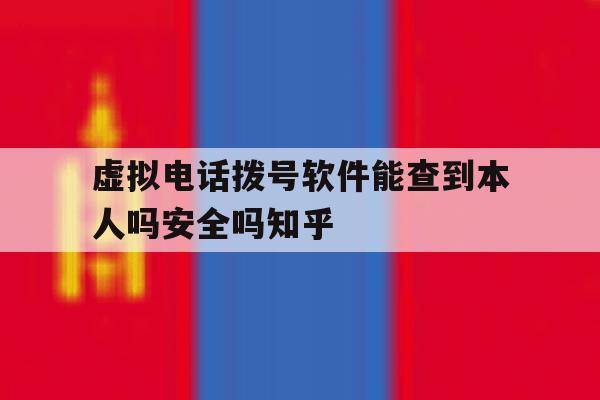 包含虚拟电话拨号软件能查到本人吗安全吗知乎的词条 包含虚拟电话拨号软件能查到本人吗安全吗知乎的词条