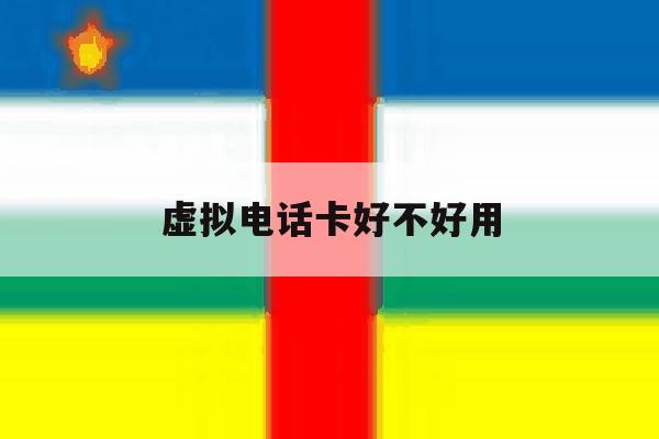 虚拟电话卡好不好用 虚拟电话卡好不好用