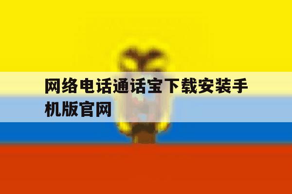 包含网络电话通话宝下载安装手机版官网的词条 包含网络电话通话宝下载安装手机版官网的词条